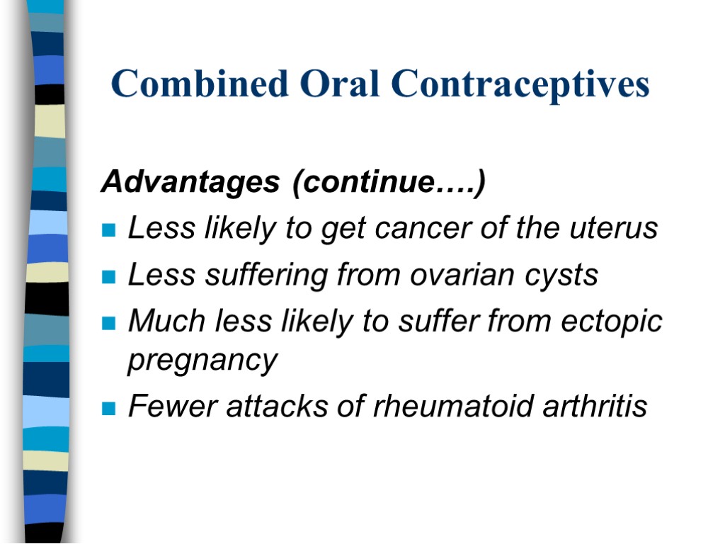 Combined Oral Contraceptives Advantages (continue….) Less likely to get cancer of the uterus Less